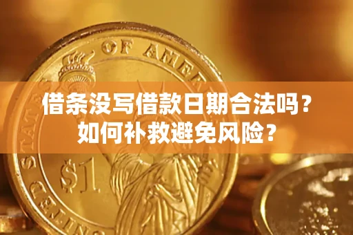 济南借条没写借款日期合法吗？如何补救避免风险？