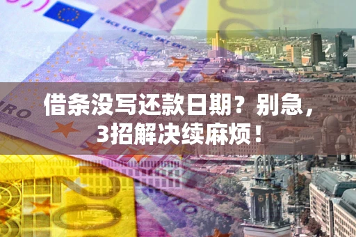 济南借条没写还款日期？别急，3招解决续麻烦！