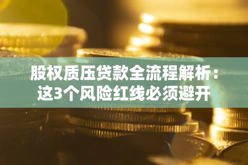 济南股权质压贷款全流程解析：这3个风险红线必须避开