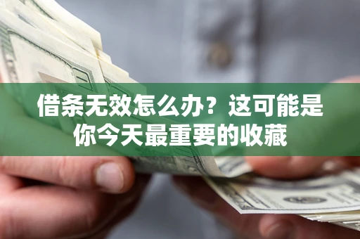 济南借条无效怎么办？这可能是你今天最重要的收藏
