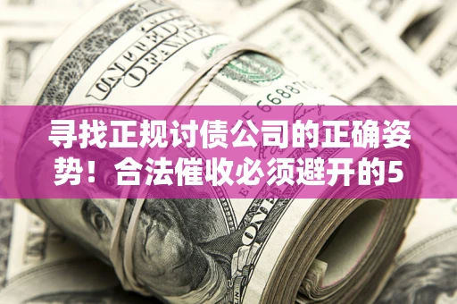 济南寻找正规讨债公司的正确姿势！合法催收必须避开的5大雷区