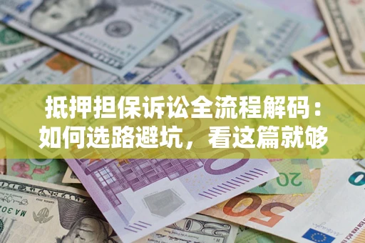 济南抵押担保诉讼全流程解码：如何选路避坑，看这篇就够了
