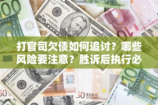 济南打官司欠债如何追讨？哪些风险要注意？胜诉后执行必看！