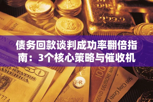 济南债务回款谈判成功率翻倍指南：3个核心策略与催收机构避坑法则