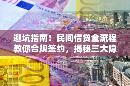 济南避坑指南！民间借贷全流程教你合规签约，揭秘三大隐形陷阱