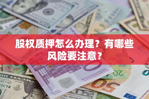 济南股权质押怎么办理？有哪些风险要注意？