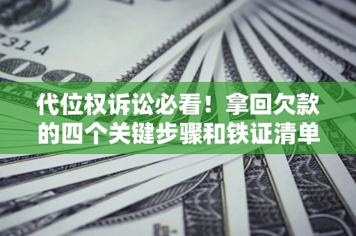 济南代位权诉讼必看!拿回欠款的四个关键步骤和铁证清单 济南代位权诉讼必看!拿回欠款的四个关键步骤和铁证清单