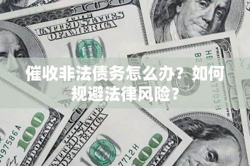 济南催收非法债务怎么办？如何规避法律风险？