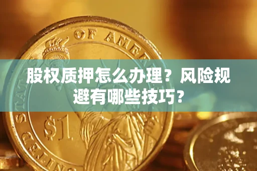 济南股权质押怎么办理？风险规避有哪些技巧？