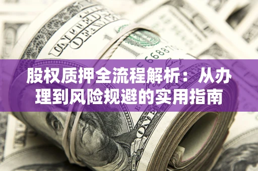济南股权质押全流程解析：从办理到风险规避的实用指南
