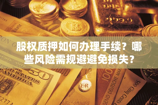 济南股权质押如何办理手续？哪些风险需规避避免损失？