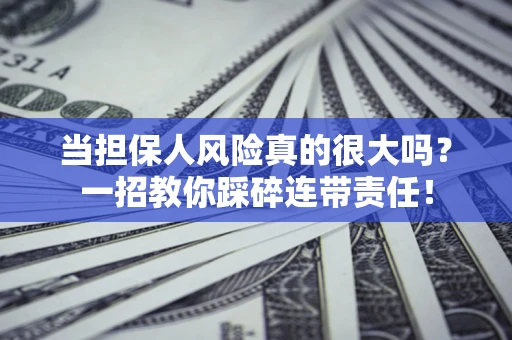 济南当担保人风险真的很大吗？一招教你踩碎连带责任！