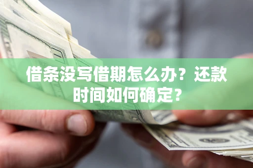 济南借条没写借期怎么办？还款时间如何确定？