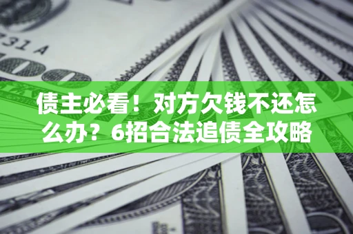 济南债主必看！对方欠钱不还怎么办？6招合法追债全攻略