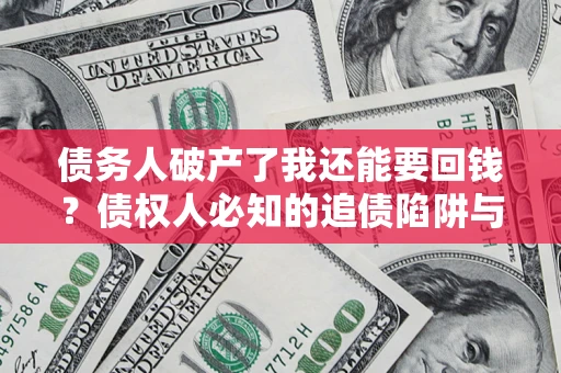 济南债务人破产了我还能要回钱？债权人必知的追债陷阱与破局之道