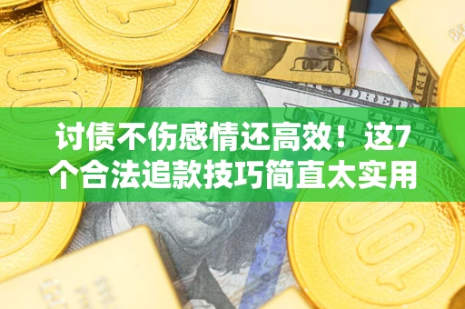 济南讨债不伤感情还高效！这7个合法追款技巧简直太实用