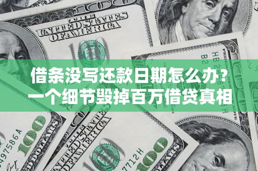 济南借条没写还款日期怎么办？一个细节毁掉百万借贷真相