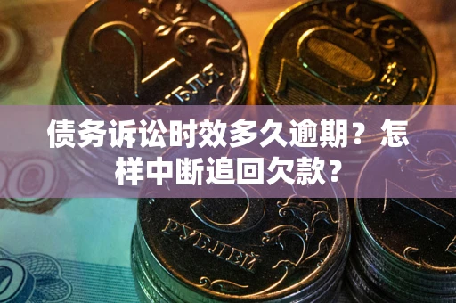 济南债务诉讼时效多久逾期？怎样中断追回欠款？