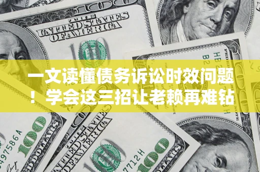 济南一文读懂债务诉讼时效问题！学会这三招让老赖再难钻空子