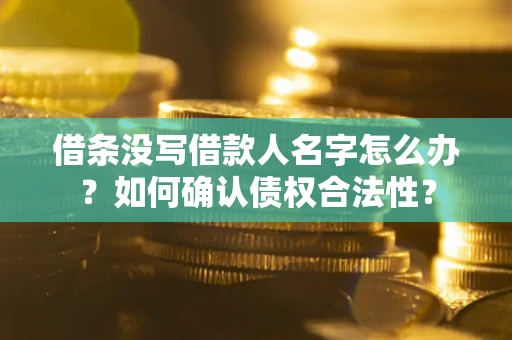 济南借条没写借款人名字怎么办？如何确认债权合法性？