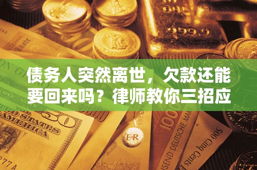 济南债务人突然离世，欠款还能要回来吗？律师教你三招应对