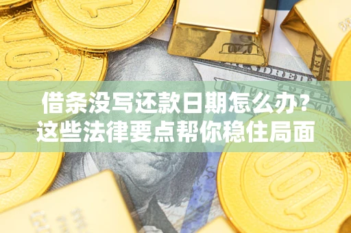 济南借条没写还款日期怎么办？这些法律要点帮你稳住局面