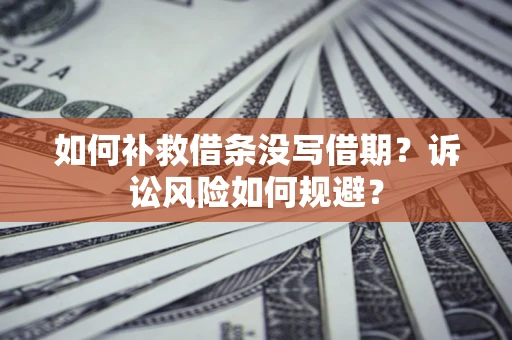 济南如何补救借条没写借期？诉讼风险如何规避？