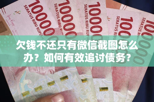 济南欠钱不还只有微信截图怎么办？如何有效追讨债务？