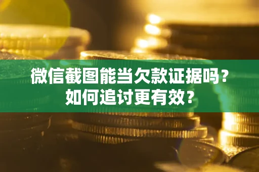 济南微信截图能当欠款证据吗？如何追讨更有效？