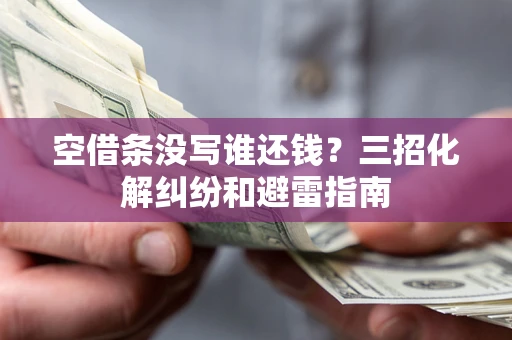 济南空借条没写谁还钱？三招化解纠纷和避雷指南