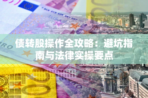 济南债转股操作全攻略：避坑指南与法律实操要点