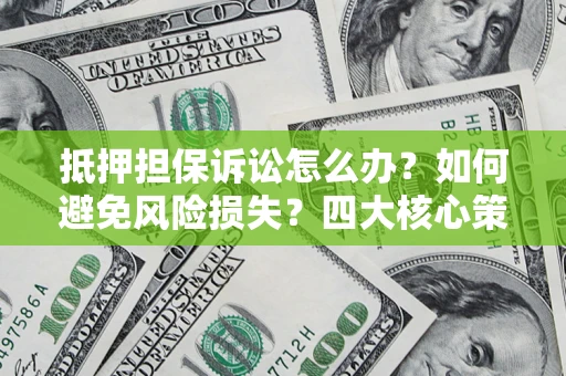 济南抵押担保诉讼怎么办？如何避免风险损失？四大核心策略全解读