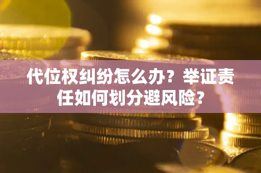 济南代位权纠纷怎么办？举证责任如何划分避风险？