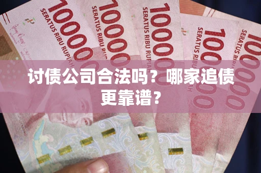 济南讨债公司合法吗？哪家追债更靠谱？