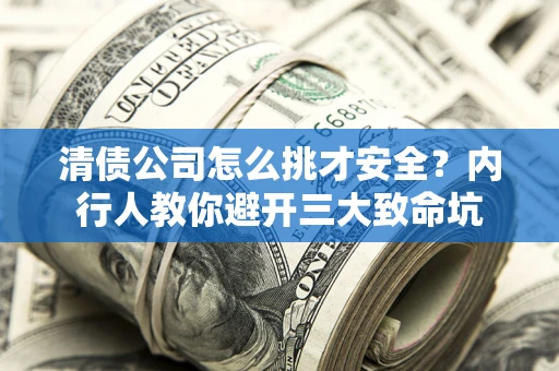 济南清债公司怎么挑才安全?内行人教你避开三大致命坑 济南清债公司怎么挑才安全?内行人教你避开三大致命坑