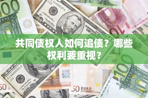 济南共同债权人如何追债？哪些权利要重视？