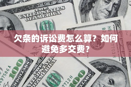 济南欠条的诉讼费怎么算？如何避免多交费？