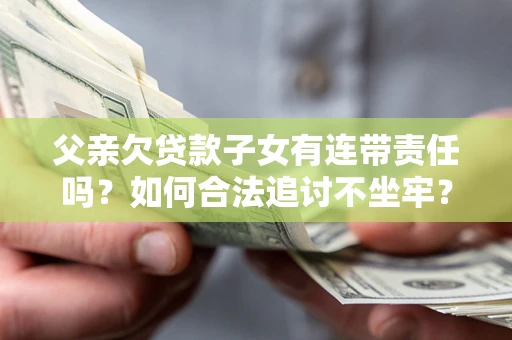 济南父亲欠贷款子女有连带责任吗？如何合法追讨不坐牢？