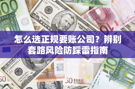 济南怎么选正规要账公司？辨别套路风险防踩雷指南