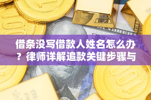 济南借条没写借款人姓名怎么办？律师详解追款关键步骤与证据链构建