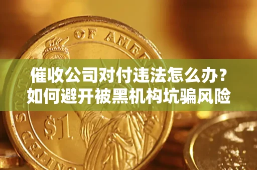 济南催收公司对付违法怎么办？如何避开被黑机构坑骗风险