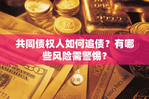 济南共同债权人如何追债？有哪些风险需警惕？