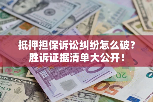 济南抵押担保诉讼纠纷怎么破？胜诉证据清单大公开！