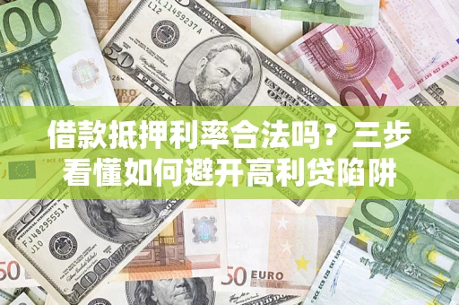 济南借款抵押利率合法吗？三步看懂如何避开高利贷陷阱