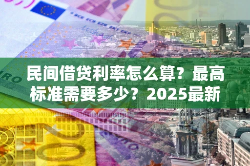 济南民间借贷利率怎么算？最高标准需要多少？2025最新避坑指南