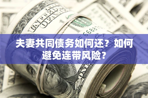 济南夫妻共同债务如何还？如何避免连带风险？