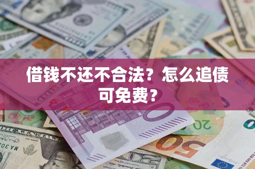 济南借钱不还不合法？怎么追债可免费？