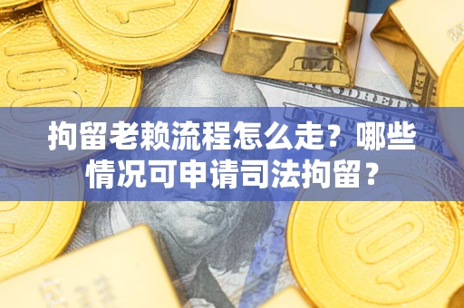 济南拘留老赖流程怎么走?哪些情况可申请司法拘留? 济南拘留老赖流程怎么走?哪些情况可申请司法拘留?
