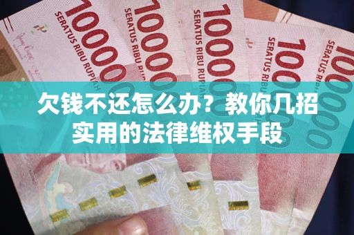济南欠钱不还怎么办？教你几招实用的法律维权手段
