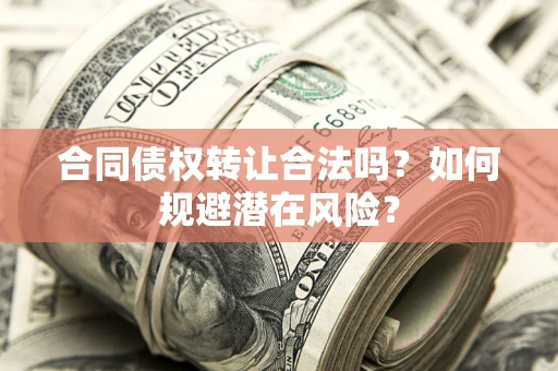 济南合同债权转让合法吗?如何规避潜在风险? 济南合同债权转让合法吗?如何规避潜在风险?